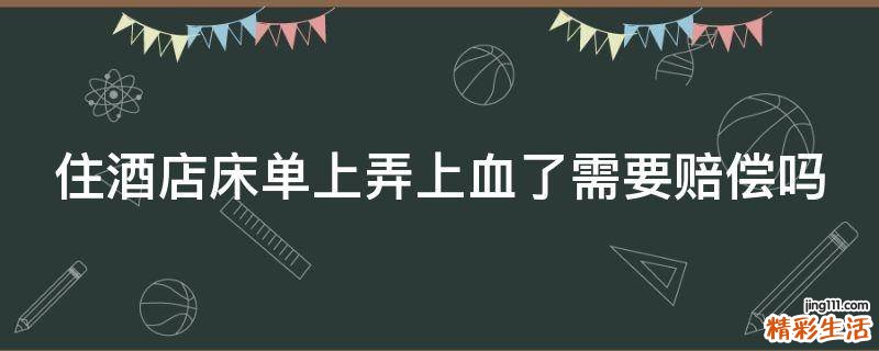 住酒店床单上弄上血了需要赔偿吗