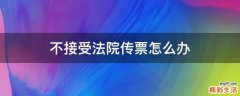 不接受法院传票怎么办