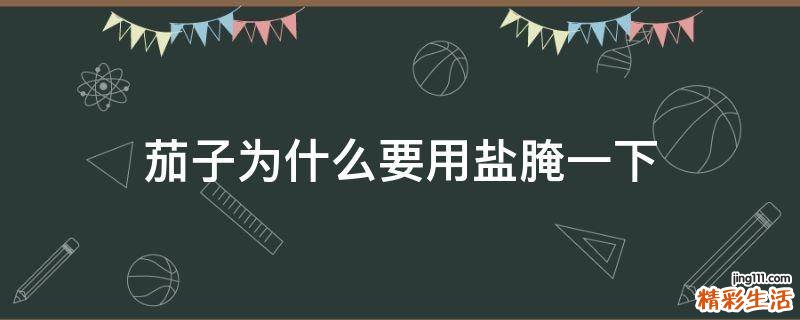 茄子为什么要用盐腌一下