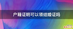 户籍证明可以领结婚证吗