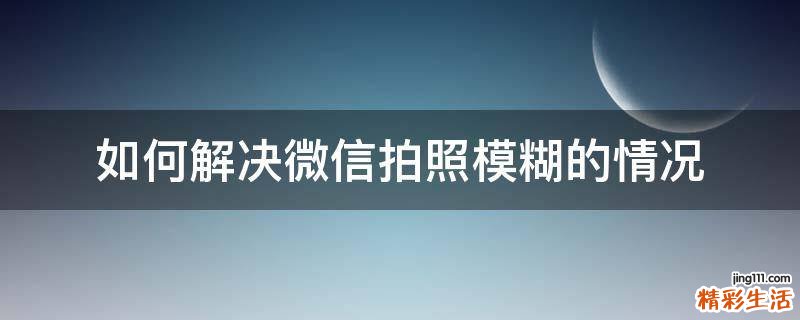 如何解决微信拍照模糊的情况