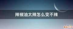 辣椒油太辣怎么变不辣