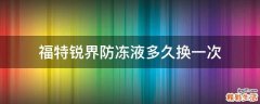 福特锐界防冻液多久换一次