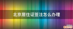北京居住证签注怎么办理