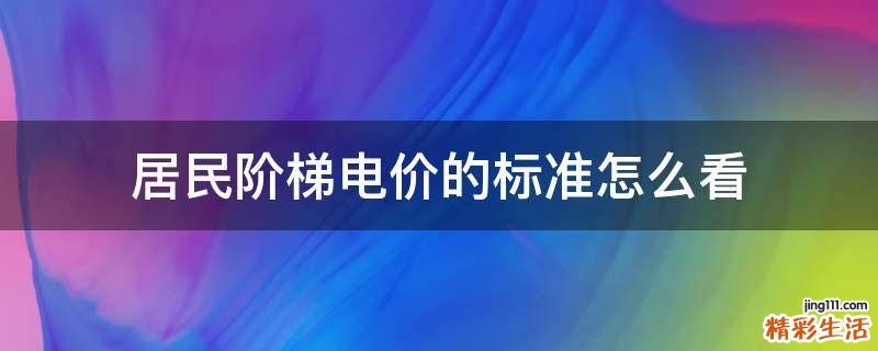 居民阶梯电价的标准怎么看