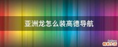 亚洲龙怎么装高德导航