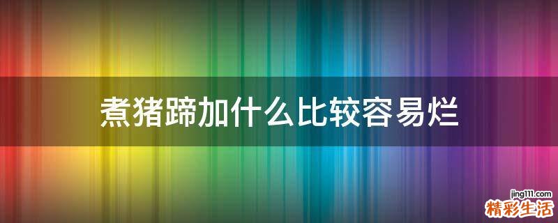 煮猪蹄加什么比较容易烂