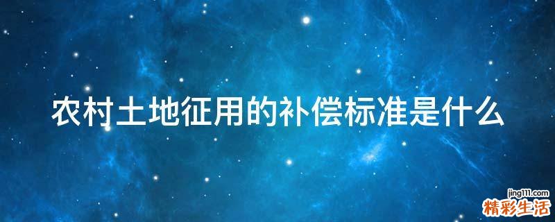 农村土地征用的补偿标准是什么