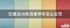 交通法38条违章停车怎么处罚