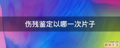 伤残鉴定以哪一次片子
