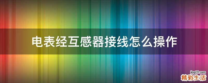 电表经互感器接线怎么操作