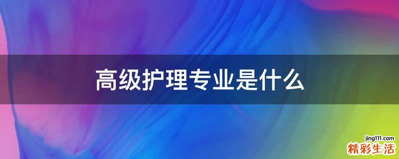 高级护理专业是什么