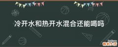 冷开水和热开水混合还能喝吗
