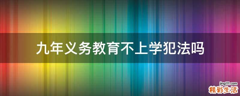 九年义务教育不上学犯法吗