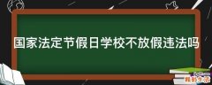 国家法定节假日学校不放假违法吗