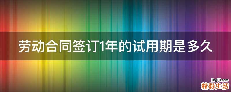劳动合同签订1年的试用期是多久