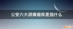 公安六大顽瘴痼疾是指什么