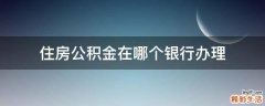 住房公积金在哪个银行办理