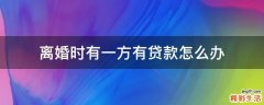 离婚时有一方有贷款怎么办