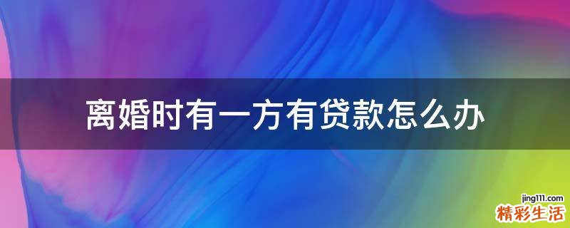 离婚时有一方有贷款怎么办