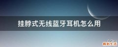 挂脖式无线蓝牙耳机怎么用