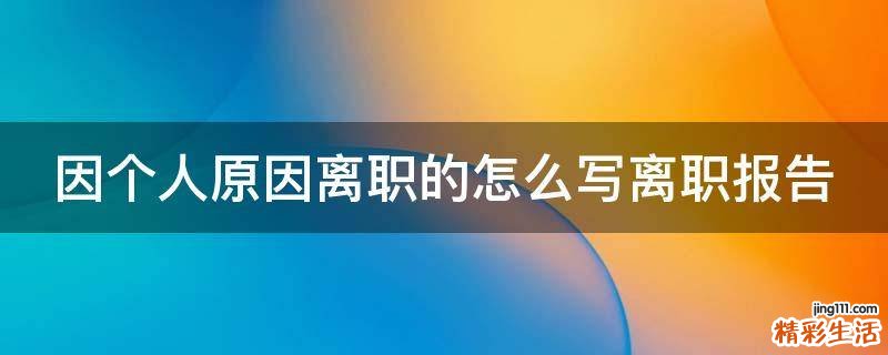 因个人原因离职的怎么写离职报告