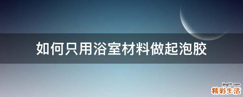如何只用浴室材料做起泡胶