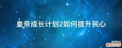 皇帝成长计划2如何提升民心