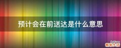 预计会在前送达是什么意思