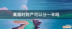 离婚时财产可以分一半吗