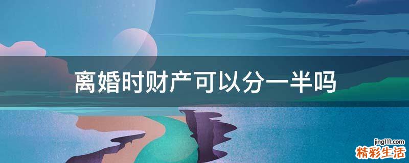 离婚时财产可以分一半吗