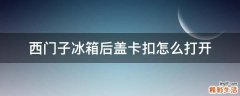 西门子冰箱后盖卡扣怎么打开