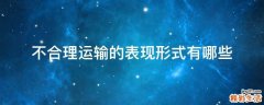 不合理运输的表现形式有哪些