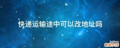 快递运输途中可以改地址吗