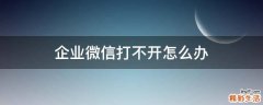 企业微信打不开怎么办