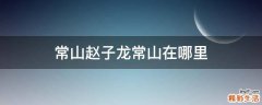 常山赵子龙常山在哪里