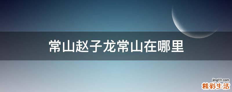 常山赵子龙常山在哪里