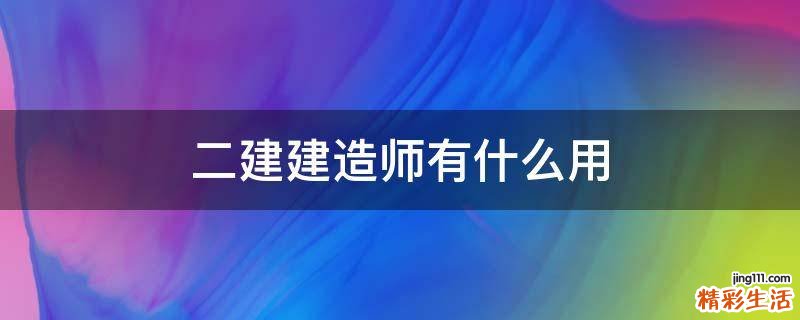 二建建造师有什么用