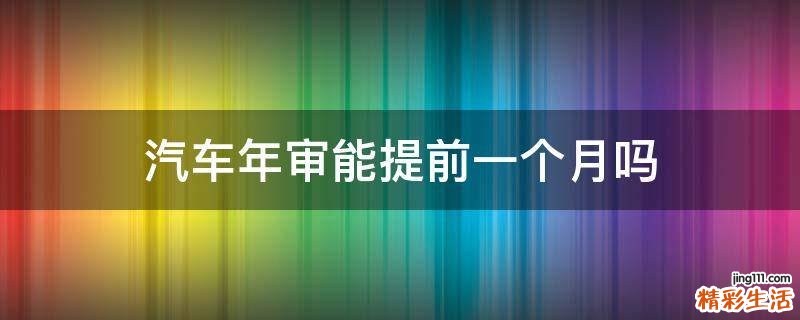 汽车年审能提前一个月吗