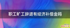 职工旷工辞退有经济补偿金吗
