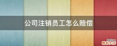公司注销员工怎么赔偿