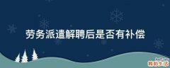 劳务派遣解聘后是否有补偿