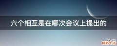 六个相互是在哪次会议上提出的