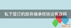 私下签订的放弃继承权协议有效吗
