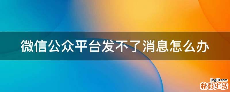 微信公众平台发不了消息怎么办