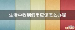 生活中收到假币应该怎么办呢