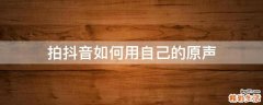 拍抖音如何用自己的原声