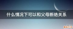 什么情况下可以和父母断绝关系