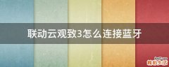 联动云观致3怎么连接蓝牙