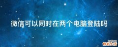 微信可以同时在两个电脑登陆吗
